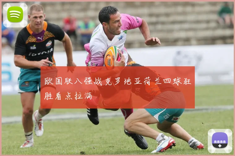 欧国联八强战克罗地亚荷兰四球狂胜看点拉满