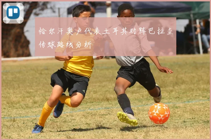 恰尔汗奥卢代表土耳其对阵巴拉圭传球路线分析