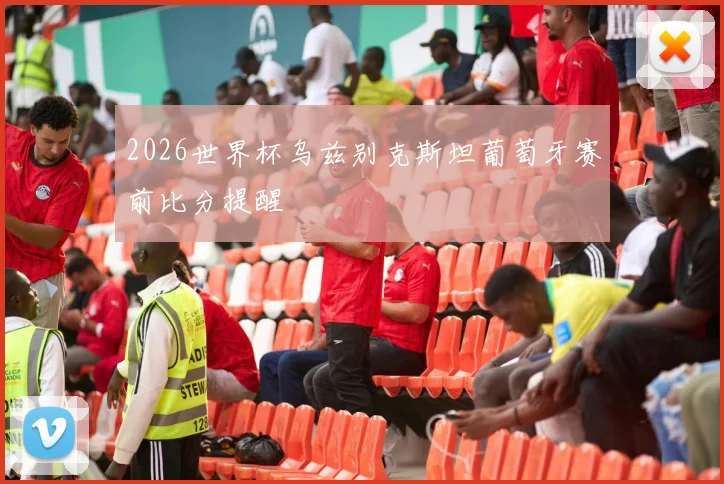 2026世界杯乌兹别克斯坦葡萄牙赛前比分提醒