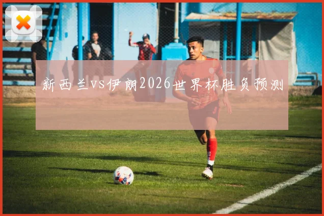新西兰vs伊朗2026世界杯胜负预测