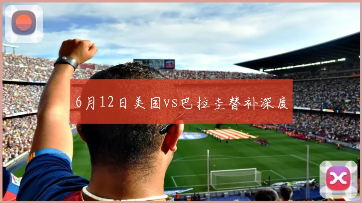 6月12日美国vs巴拉圭替补深度