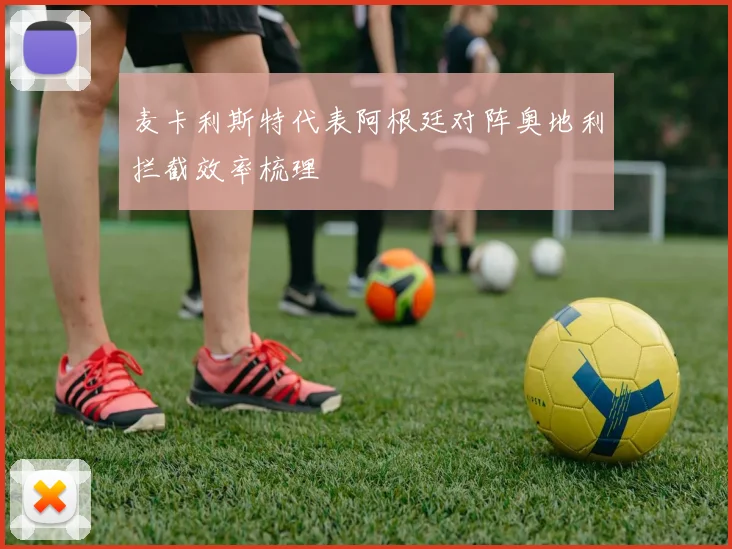麦卡利斯特代表阿根廷对阵奥地利拦截效率梳理