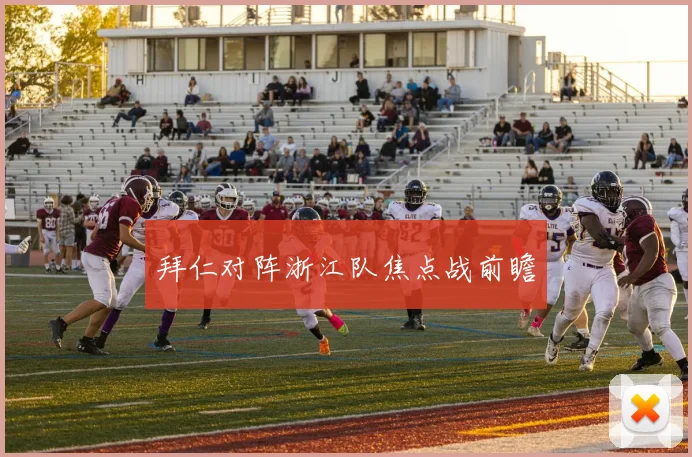 拜仁对阵浙江队焦点战前瞻