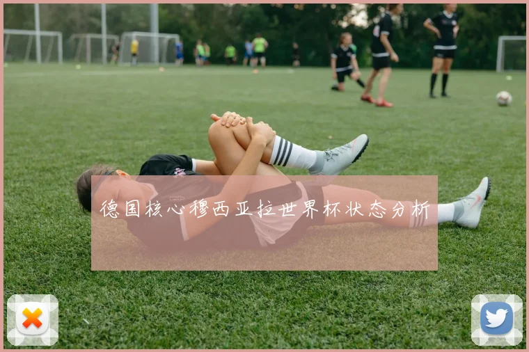 德国核心穆西亚拉世界杯状态分析