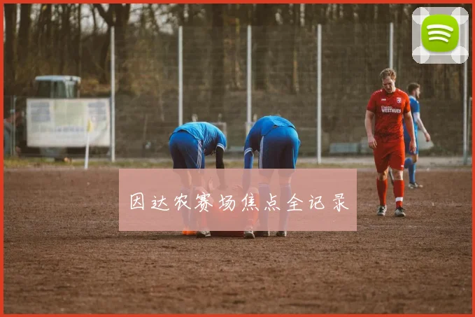 因达农赛场焦点全记录