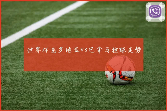 世界杯克罗地亚vs巴拿马控球走势