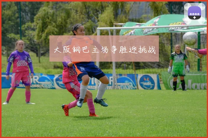 大阪钢巴主场争胜迎挑战