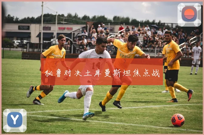 秘鲁对决土库曼斯坦焦点战