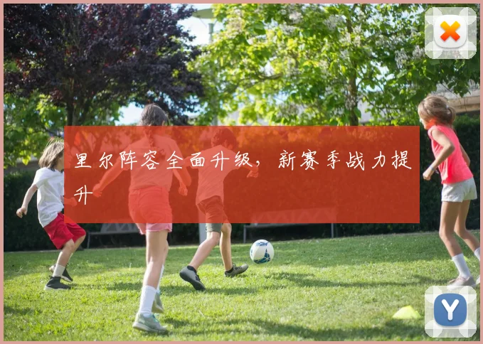 里尔阵容全面升级，新赛季战力提升