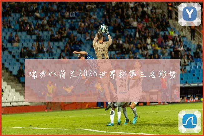 瑞典vs荷兰2026世界杯第三名形势