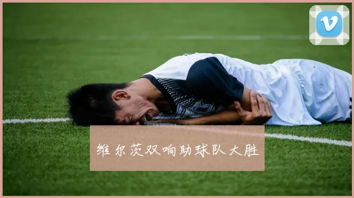 维尔茨双响助球队大胜