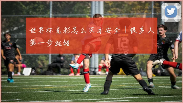 世界杯竞彩怎么买才安全｜很多人第一步就错