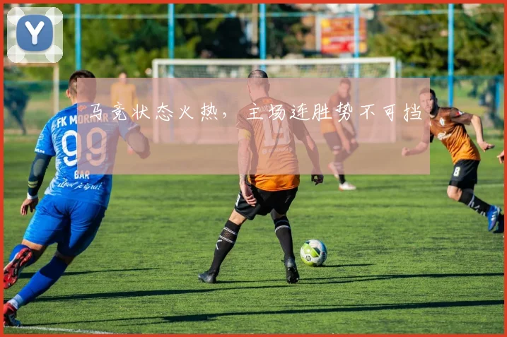 马竞状态火热,主场连胜势不可挡