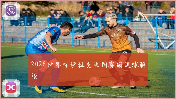 2026世界杯伊拉克法国赛前进球解读