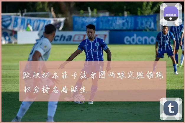 欧联杯本菲卡波尔图两球完胜领跑积分榜名局诞生