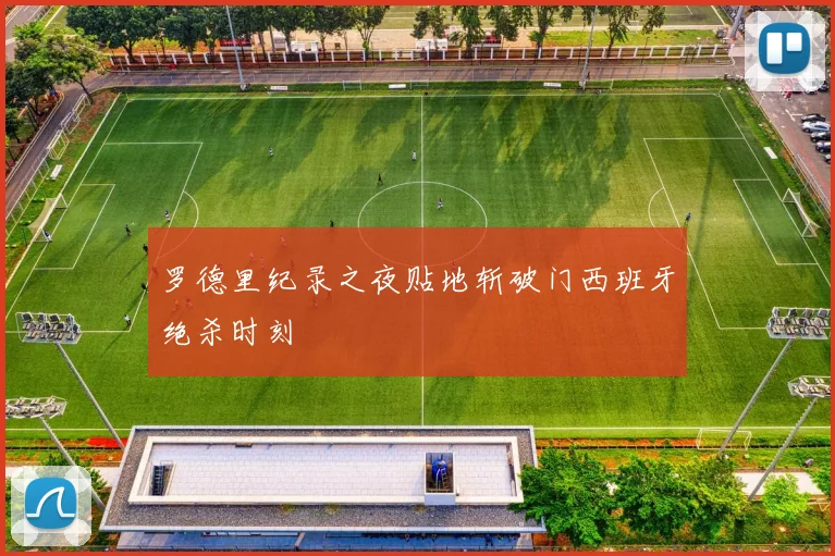 罗德里纪录之夜贴地斩破门西班牙绝杀时刻