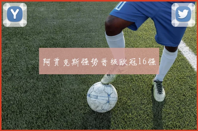 阿贾克斯强势晋级欧冠16强