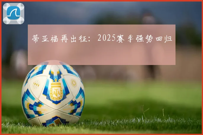 蒂亚福再出征：2025赛季强势回归