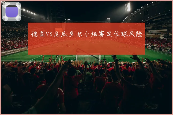 德国vs厄瓜多尔小组赛定位球风险