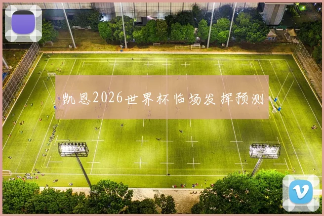 凯恩2026世界杯临场发挥预测