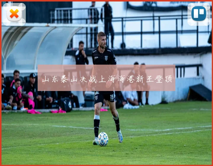 山东泰山决战上海海港新王登顶