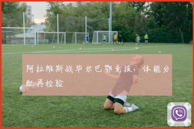 阿拉维斯战毕尔巴鄂竞技,体能分配再检验