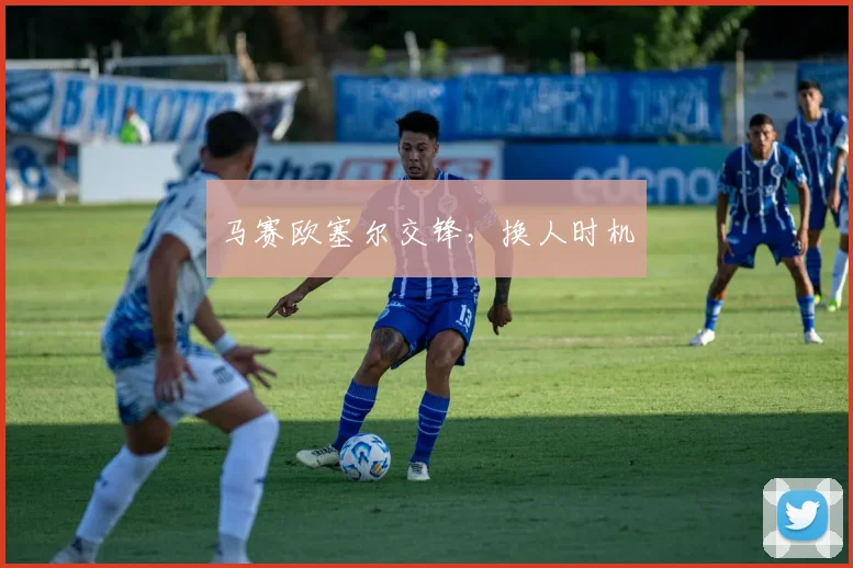 马赛欧塞尔交锋，换人时机