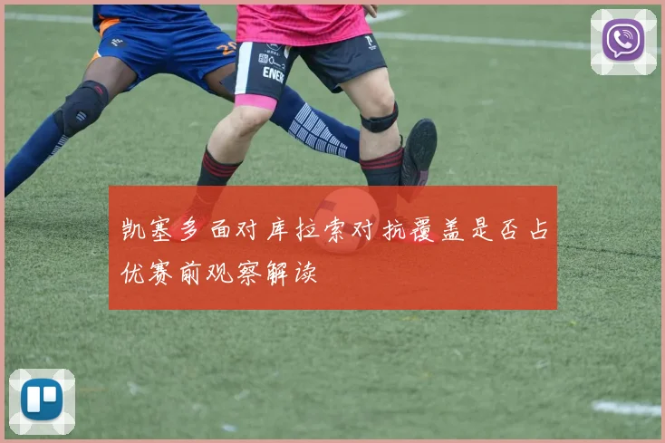 凯塞多面对库拉索对抗覆盖是否占优赛前观察解读