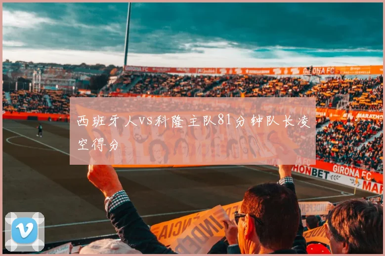 西班牙人vs科隆主队81分钟队长凌空得分