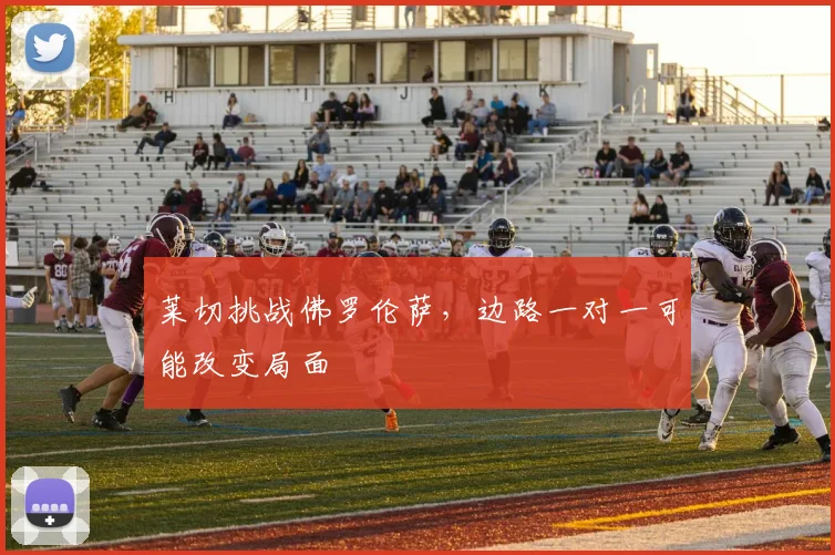 莱切挑战佛罗伦萨，边路一对一可能改变局面
