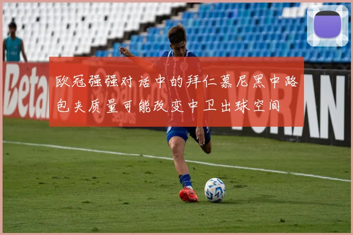欧冠强强对话中的拜仁慕尼黑中路包夹质量可能改变中卫出球空间