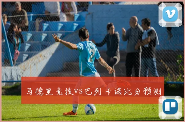 马德里竞技vs巴列卡诺比分预测