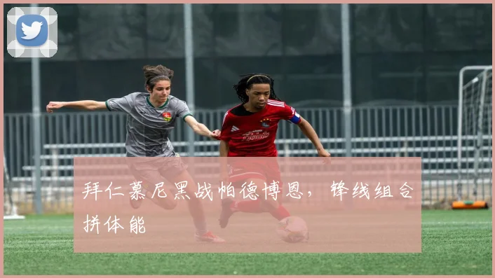 拜仁慕尼黑战帕德博恩，锋线组合拼体能