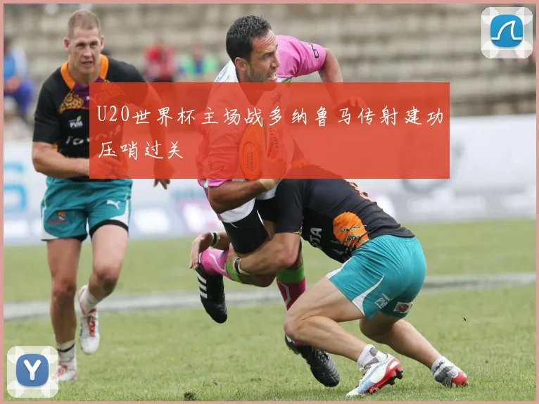 U20世界杯主场战多纳鲁马传射建功压哨过关