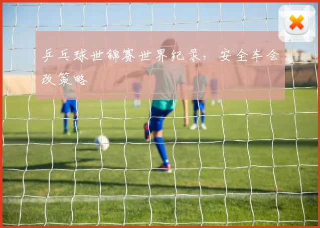乒乓球世锦赛世界纪录，安全车会改策略