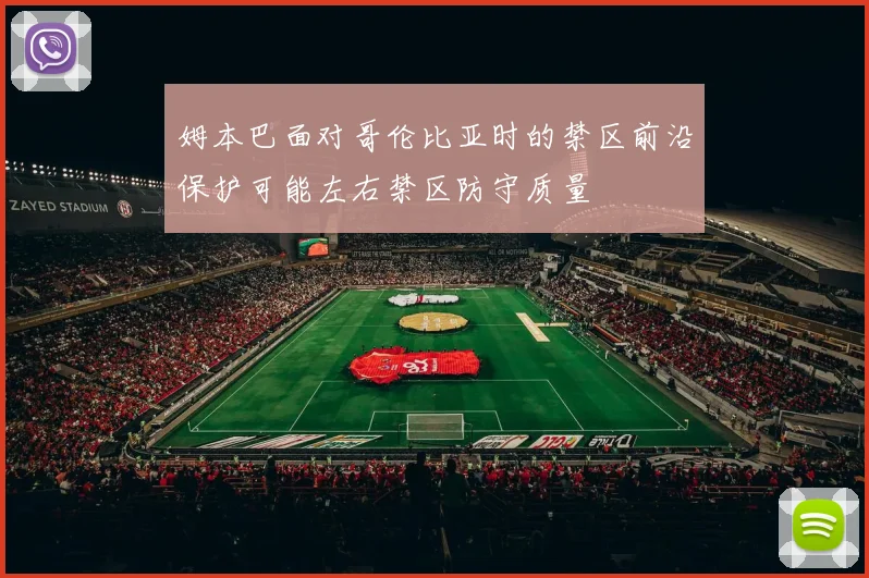 姆本巴面对哥伦比亚时的禁区前沿保护可能左右禁区防守质量