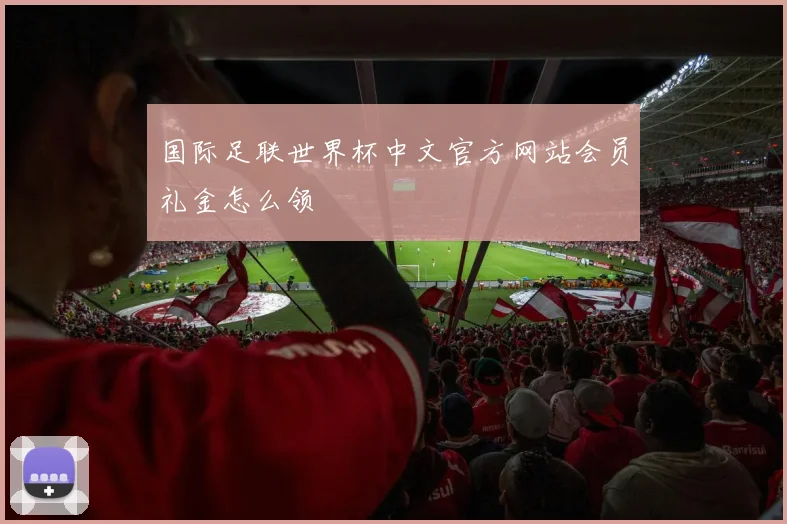 国际足联世界杯中文官方网站会员礼金怎么领
